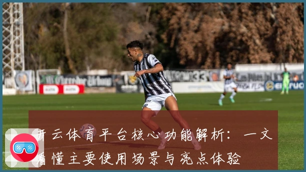 开云体育平台核心功能解析：一文看懂主要使用场景与亮点体验