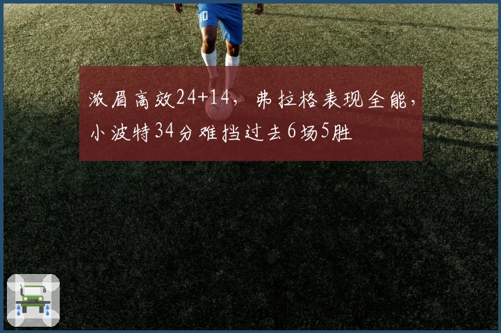 浓眉高效24+14，弗拉格表现全能，小波特34分难挡过去6场5胜