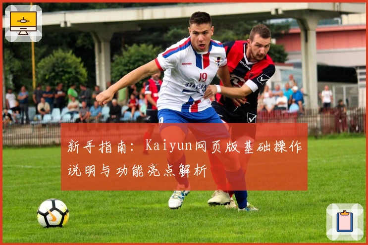 新手指南：Kaiyun网页版基础操作说明与功能亮点解析