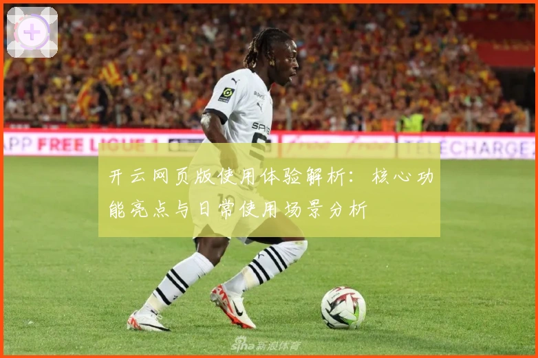 开云网页版使用体验解析：核心功能亮点与日常使用场景分析