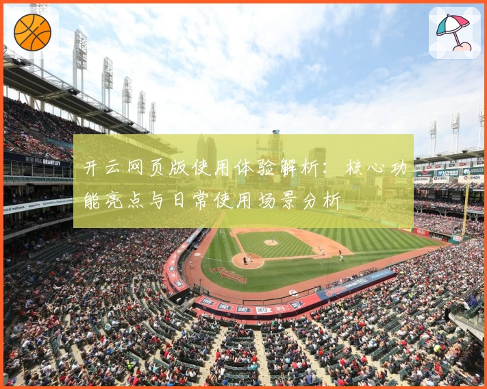 开云网页版使用体验解析:核心功能亮点与日常使用场景分析