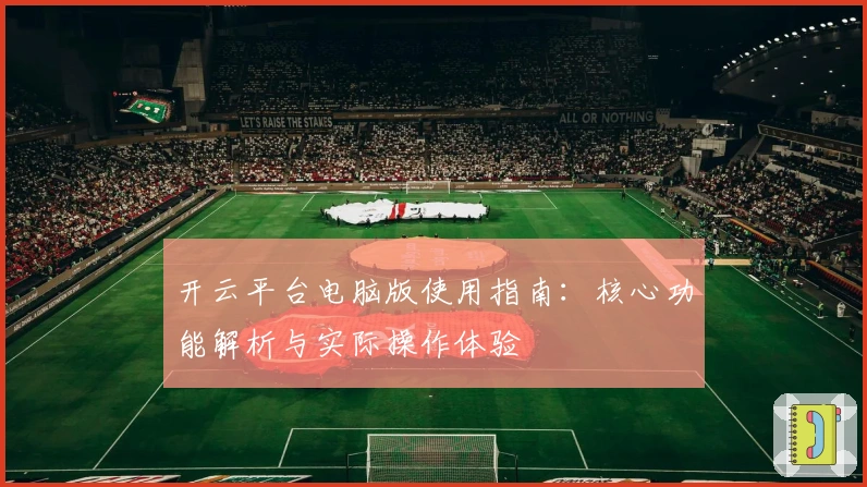 开云平台电脑版使用指南：核心功能解析与实际操作体验