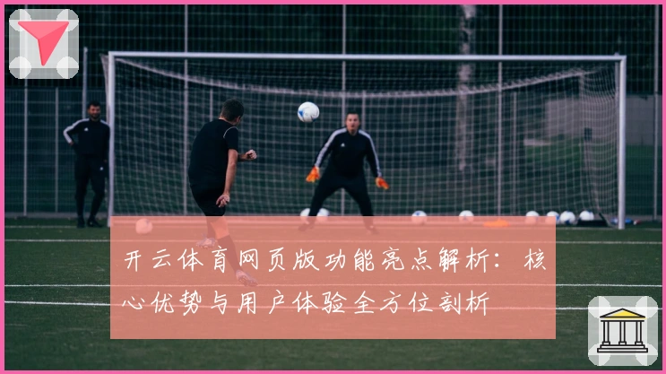 开云体育网页版功能亮点解析：核心优势与用户体验全方位剖析