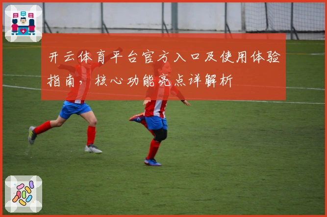 开云体育平台官方入口及使用体验指南，核心功能亮点详解析