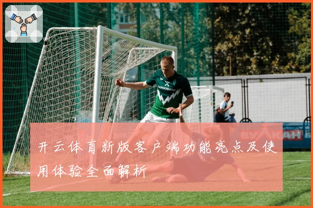开云体育新版客户端功能亮点及使用体验全面解析