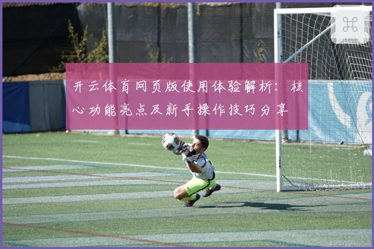 开云体育网页版使用体验解析：核心功能亮点及新手操作技巧分享