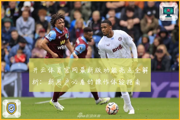 开云体育官网最新版功能亮点全解析：新用户必看的操作体验指南