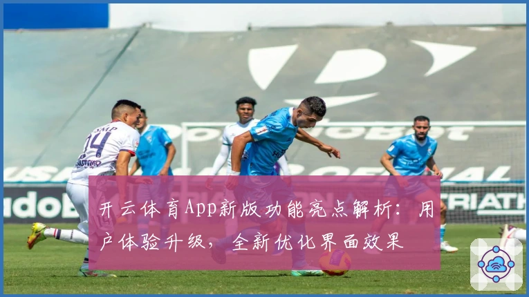 开云体育App新版功能亮点解析：用户体验升级，全新优化界面效果