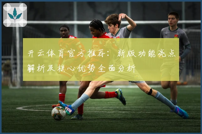 开云体育官方推荐：新版功能亮点解析及核心优势全面分析