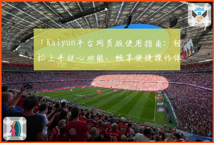 「Kaiyun平台网页版使用指南:轻松上手核心功能,畅享便捷操作体验」