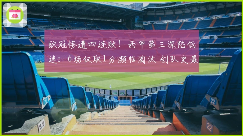 欧冠惨遭四连败！西甲第三深陷低迷：6场仅取1分濒临淘汰 创队史最差纪录