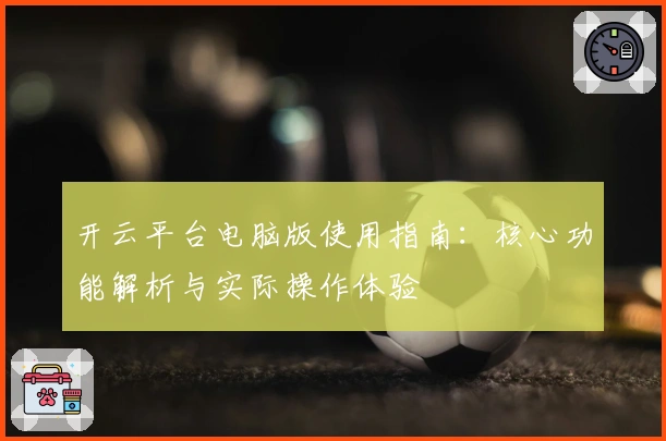 开云平台电脑版使用指南:核心功能解析与实际操作体验