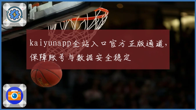 kaiyunapp全站入口官方正版通道，保障账号与数据安全稳定