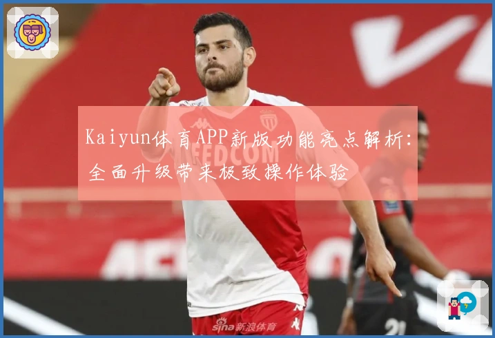Kaiyun体育APP新版功能亮点解析：全面升级带来极致操作体验