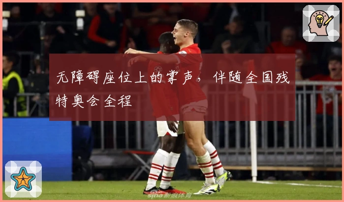 无障碍座位上的掌声，伴随全国残特奥会全程