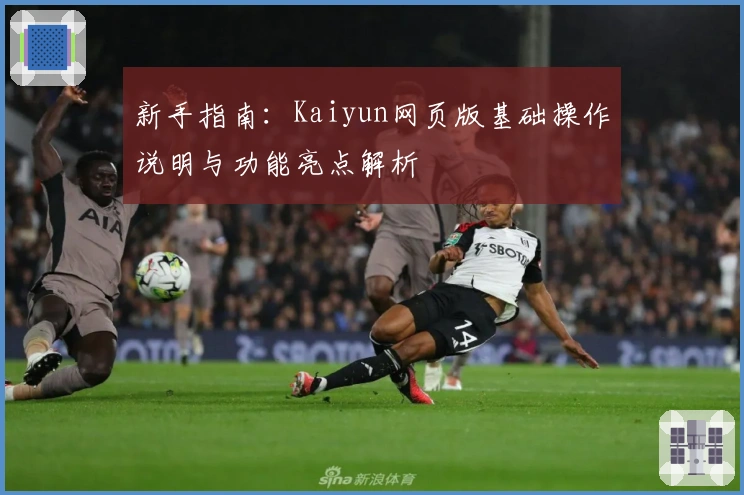 新手指南：Kaiyun网页版基础操作说明与功能亮点解析