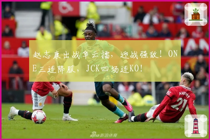 赵志康出战华云擂，迎战强敌！ONE三连降服，JCK四场连KO！