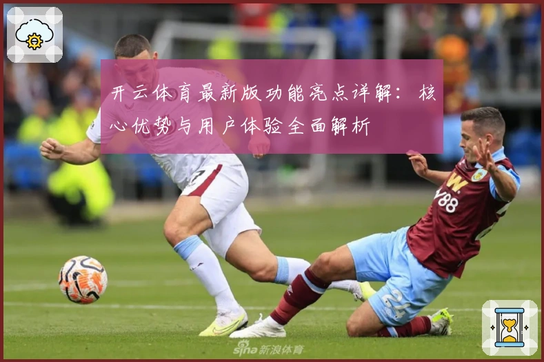 开云体育最新版功能亮点详解:核心优势与用户体验全面解析