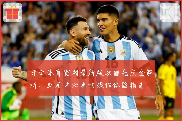 开云体育官网最新版功能亮点全解析：新用户必看的操作体验指南