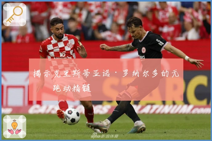 揭示克里斯蒂亚诺·罗纳尔多的无球跑动精髓