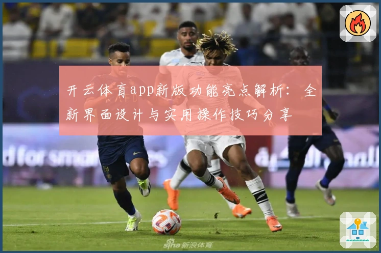 开云体育app新版功能亮点解析：全新界面设计与实用操作技巧分享