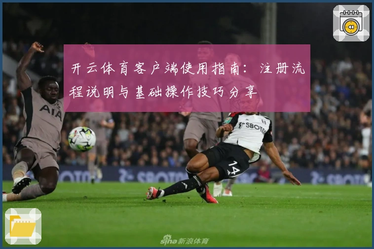 开云体育客户端使用指南：注册流程说明与基础操作技巧分享