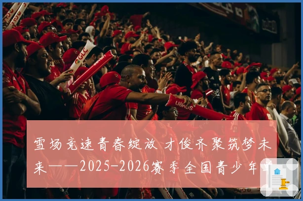 雪场竞速青春绽放 才俊齐聚筑梦未来——2025-2026赛季全国青少年单板滑雪平行赛事完美收官