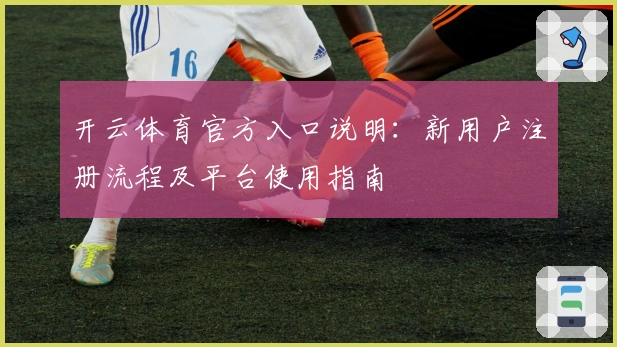 开云体育官方入口说明:新用户注册流程及平台使用指南