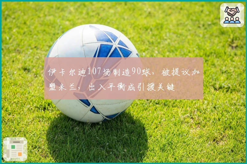 伊卡尔迪107场制造90球，被提议加盟米兰，出入平衡成引援关键
