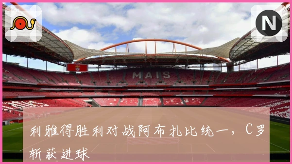 利雅得胜利对战阿布扎比统一，C罗斩获进球